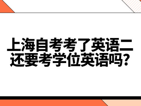 上海自考考了英语二还要考学位英语吗?