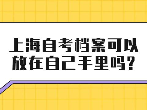 上海自考档案可以放在自己手里吗?